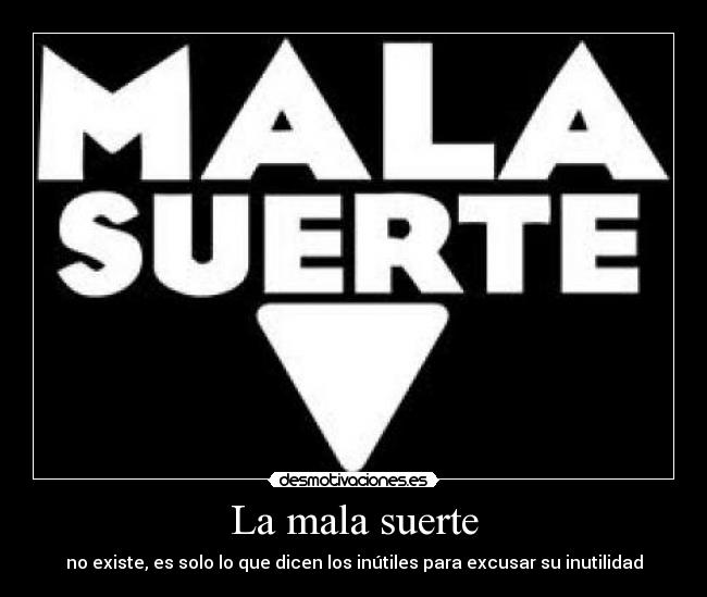 La mala suerte - no existe, es solo lo que dicen los inútiles para excusar su inutilidad