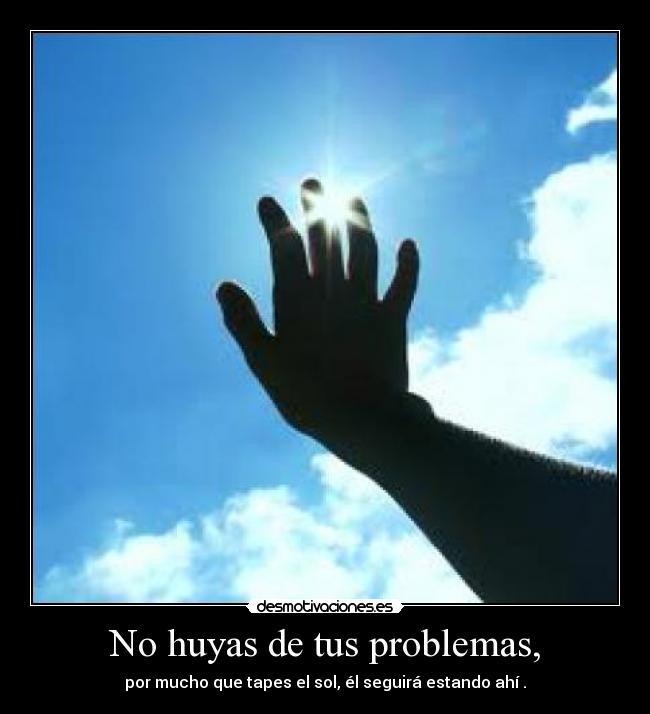 No huyas de tus problemas, - 