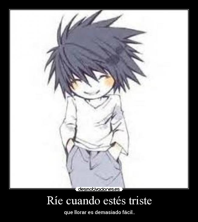 Ríe cuando estés triste - que llorar es demasiado fácil..