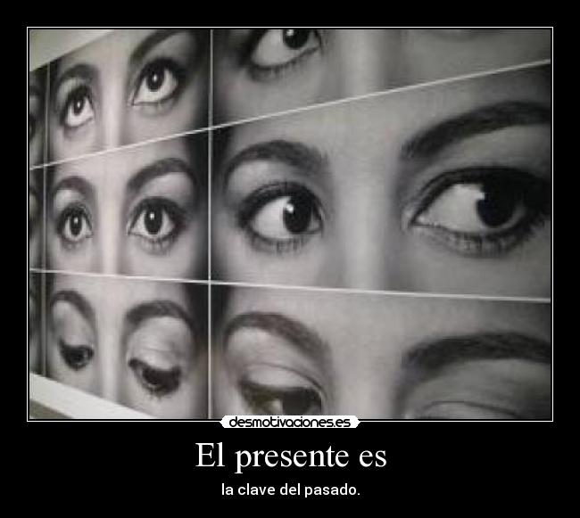 El presente es - la clave del pasado.