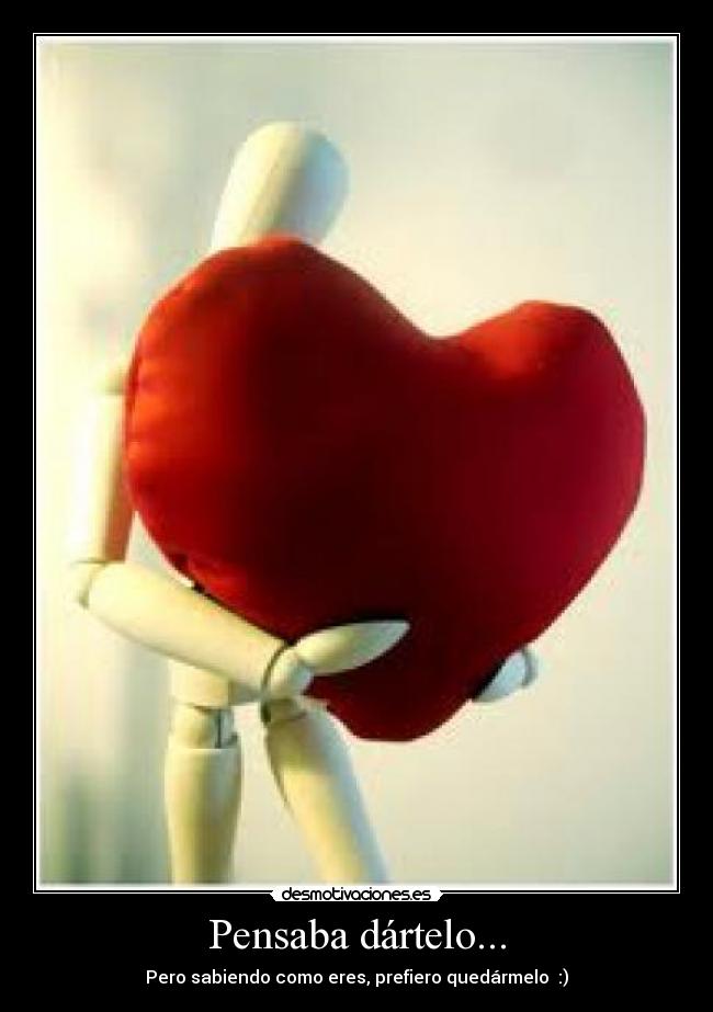 Pensaba dártelo... - Pero sabiendo como eres, prefiero quedármelo♥ :)