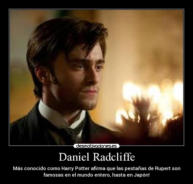 Daniel Radcliffe - Más conocido como Harry Potter afirma que las pestañas de Rupert son
famosas en el mundo entero, hasta en Japón!
