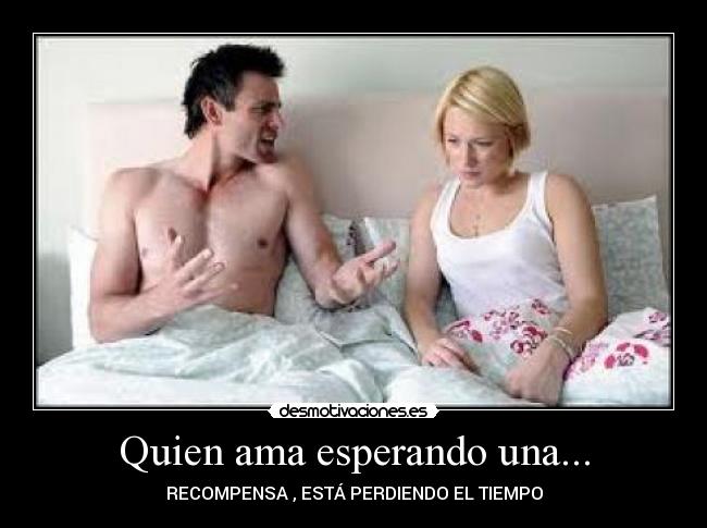 Quien ama esperando una... - RECOMPENSA , ESTÁ PERDIENDO EL TIEMPO