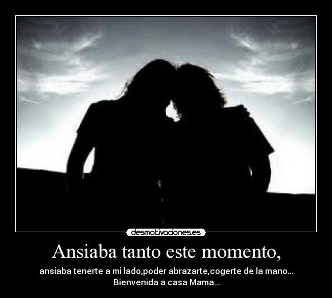 Ansiaba tanto este momento, - ansiaba tenerte a mi lado,poder abrazarte,cogerte de la mano...
Bienvenida a casa Mama...