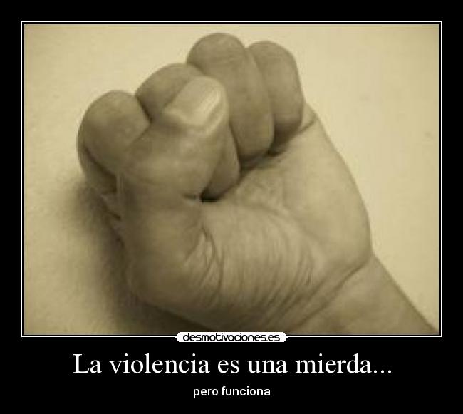 La violencia es una mierda... - pero funciona
