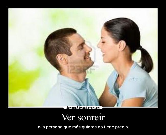 Ver sonreír - a la persona que más quieres no tiene precio.