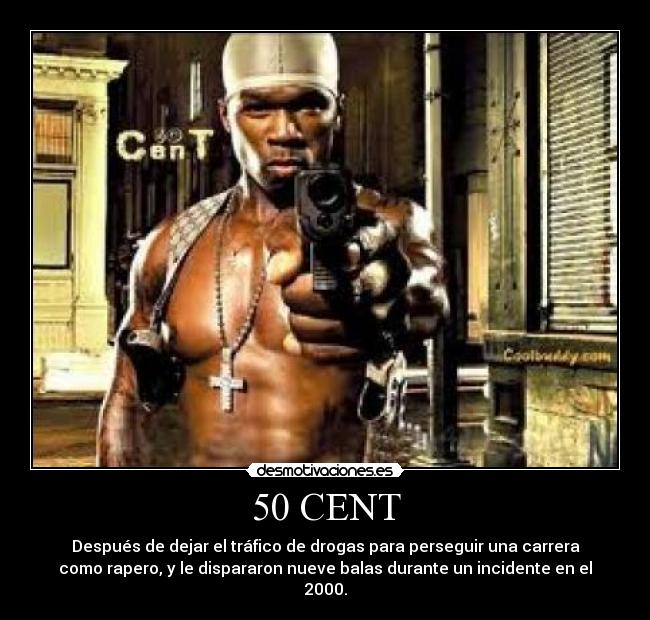 50 CENT - Después de dejar el tráfico de drogas para perseguir una carrera
como rapero, y le dispararon nueve balas durante un incidente en el
2000.