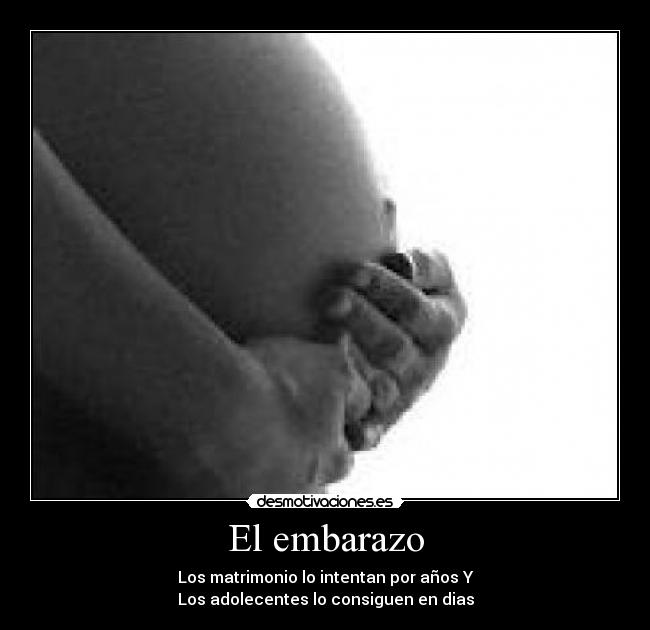 El embarazo - Los matrimonio lo intentan por años Y
Los adolecentes lo consiguen en dias