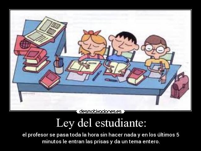 Ley del estudiante: - el profesor se pasa toda la hora sin hacer nada y en los últimos 5
minutos le entran las prisas y da un tema entero.