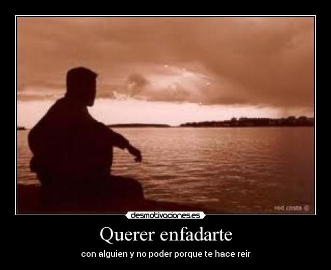 Querer enfadarte - con alguien y no poder porque te hace reir