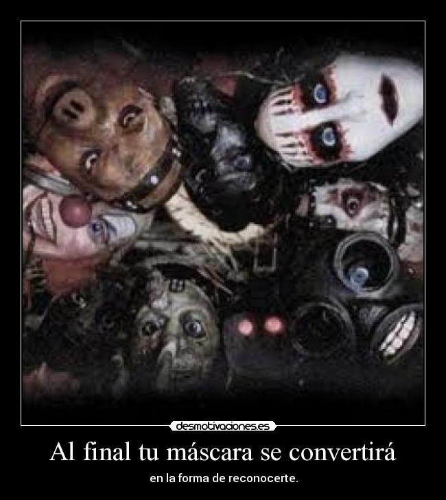 Al final tu máscara se convertirá - en la forma de reconocerte.