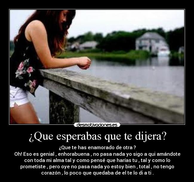 ¿Que esperabas que te dijera? -