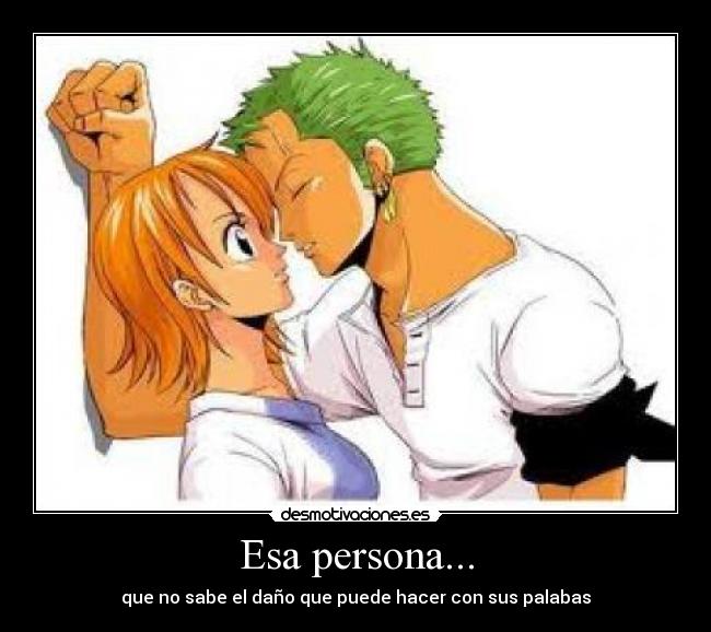 Esa persona... - que no sabe el daño que puede hacer con sus palabas