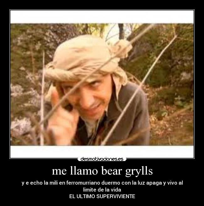 me llamo bear grylls - y e echo la mili en ferromurriano duermo con la luz apaga y vivo al limite de la vida
EL ULTIMO SUPERVIVIENTE