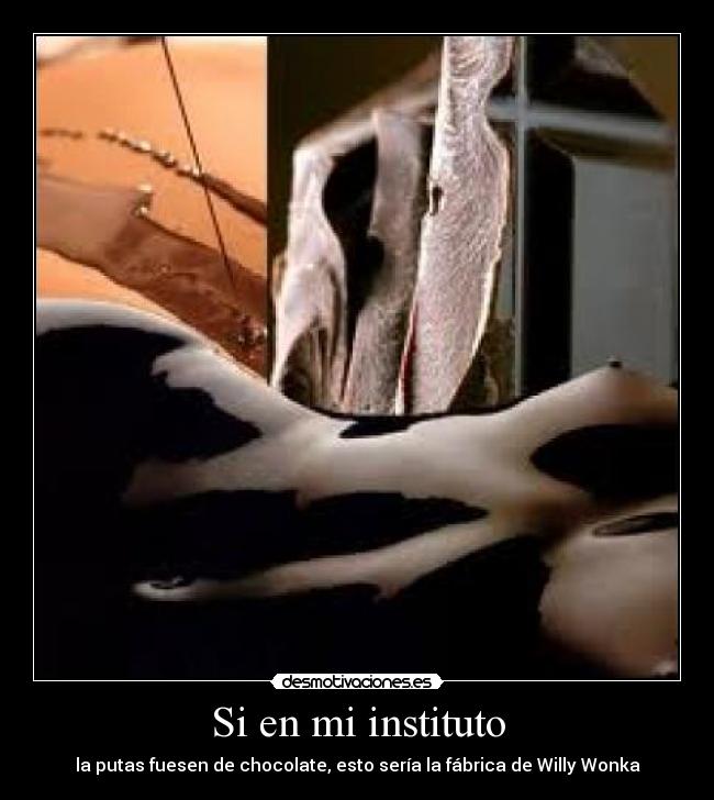 Si en mi instituto - la putas fuesen de chocolate, esto sería la fábrica de Willy Wonka