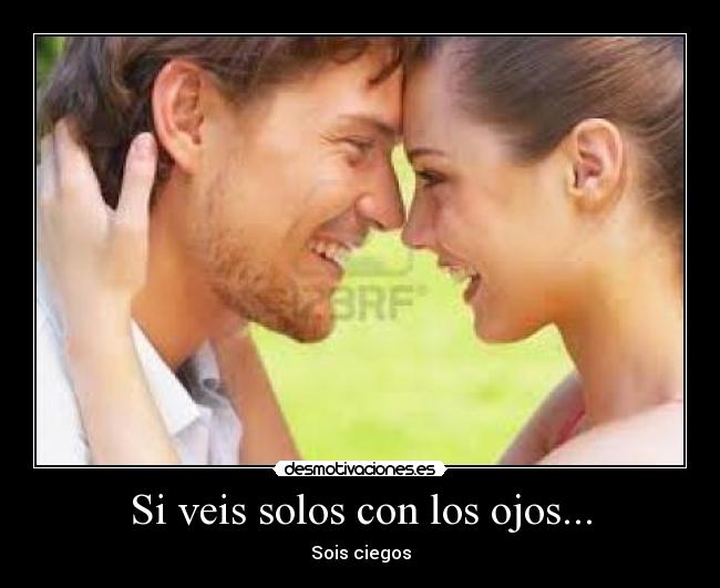 Si veis solos con los ojos... - Sois ciegos