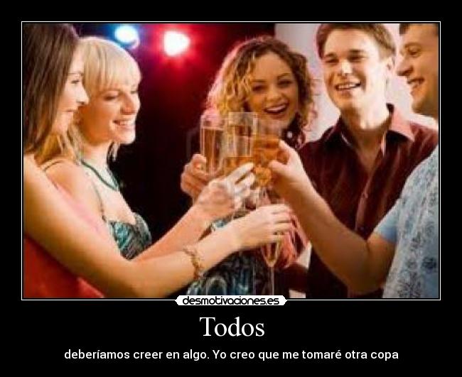 Todos - deberíamos creer en algo. Yo creo que me tomaré otra copa