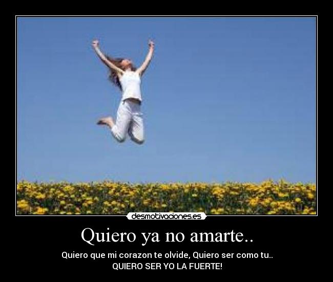 Quiero ya no amarte.. - Quiero que mi corazon te olvide, Quiero ser como tu..
QUIERO SER YO LA FUERTE!