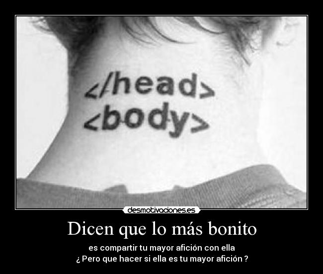 Dicen que lo más bonito - es compartir tu mayor afición con ella
¿ Pero que hacer si ella es tu mayor afición ?