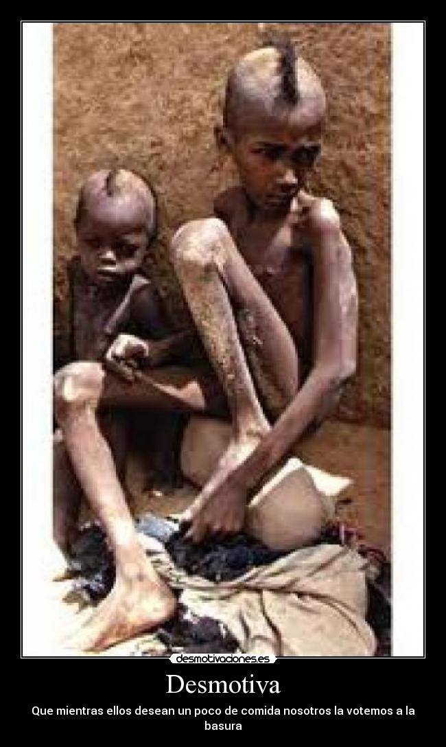 Desmotiva - Que mientras ellos desean un poco de comida nosotros la votemos a la basura