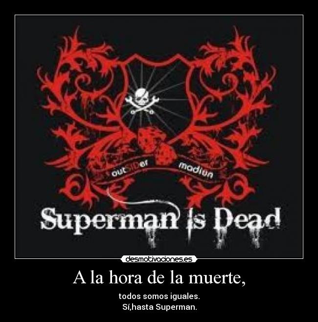 A la hora de la muerte, - todos somos iguales.
Sí,hasta Superman.