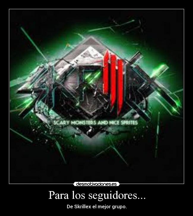 Para los seguidores... - De Skrillex el mejor grupo.