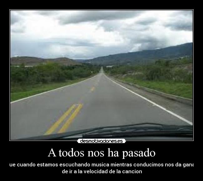 A todos nos ha pasado - que cuando estamos escuchando musica mientras conducimos nos da ganas
de ir a la velocidad de la cancion