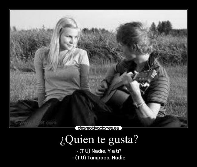 ¿Quien te gusta? - - (T♥U) Nadie, Y a ti?
- (T♥U) Tampoco, Nadie