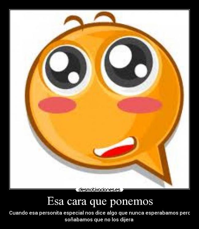 Esa cara que ponemos - Cuando esa personita especial nos dice algo que nunca esperabamos pero
soñabamos que no los dijera ♥