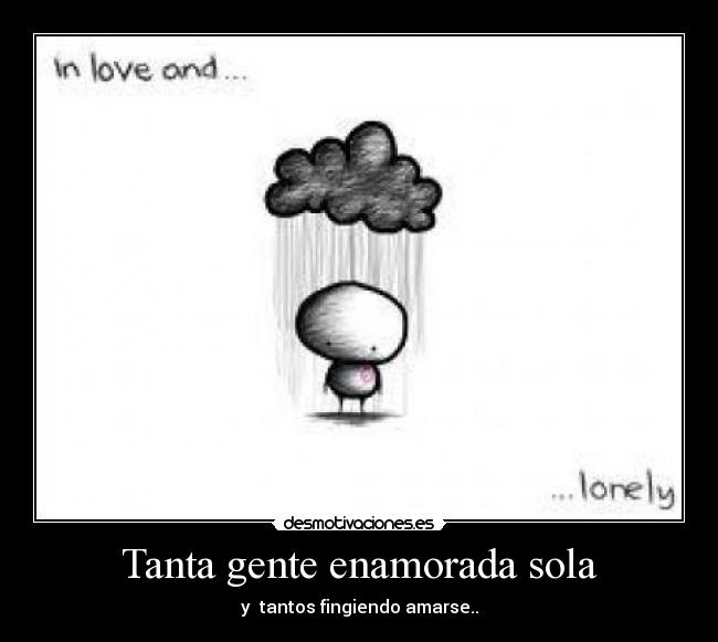 Tanta gente enamorada sola - y  tantos fingiendo amarse..