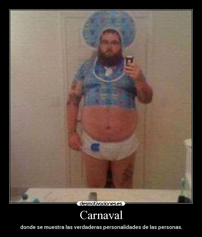 Carnaval - donde se muestra las verdaderas personalidades de las personas.