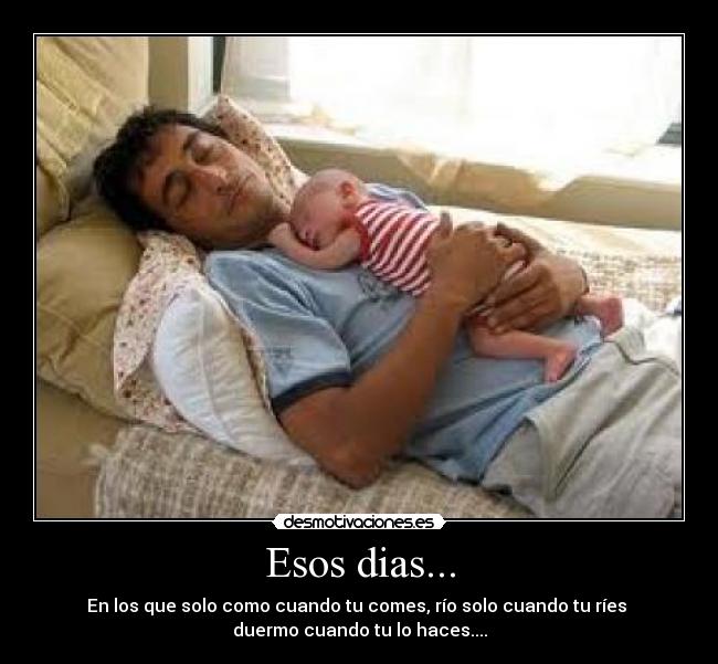 Esos dias... - En los que solo como cuando tu comes, río solo cuando tu ríes
duermo cuando tu lo haces....