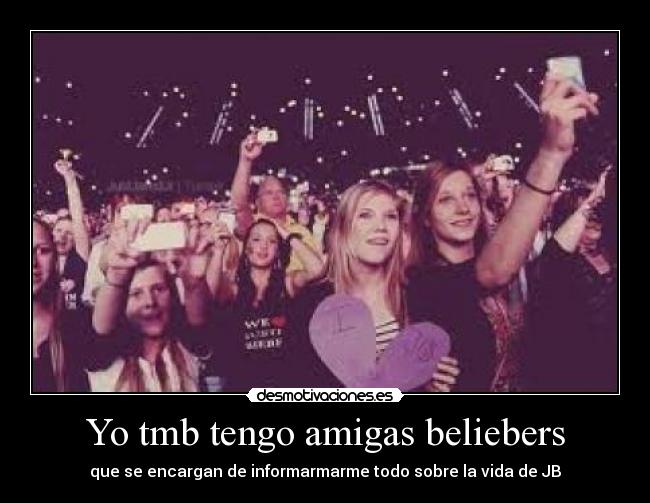 Yo tmb tengo amigas beliebers - que se encargan de informarmarme todo sobre la vida de JB