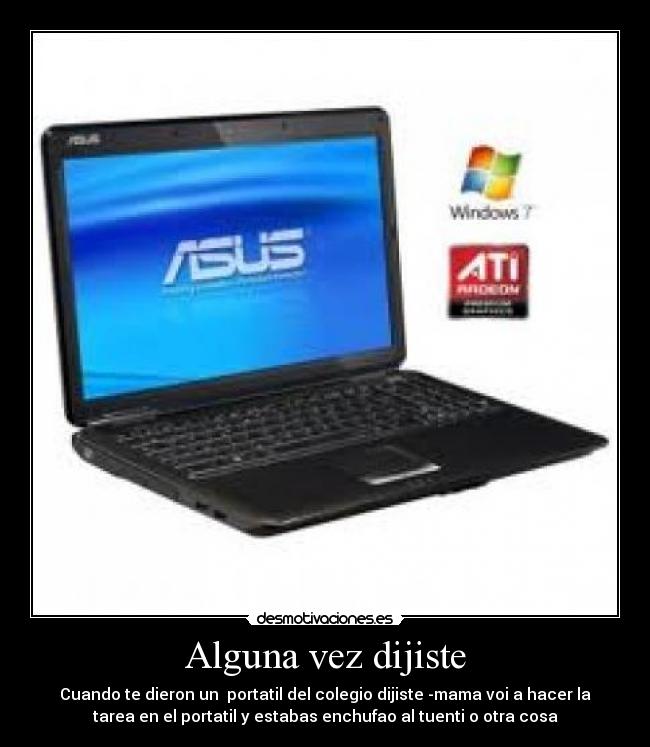 Alguna vez dijiste - Cuando te dieron un portatil del colegio dijiste -mama voi a hacer la
tarea en el portatil y estabas enchufao al tuenti o otra cosa