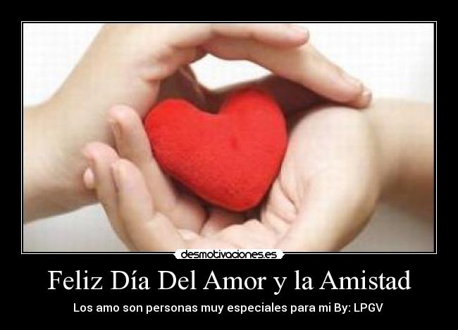 Feliz Día Del Amor y la Amistad - Los amo son personas muy especiales para mi By: LPGV ♥
