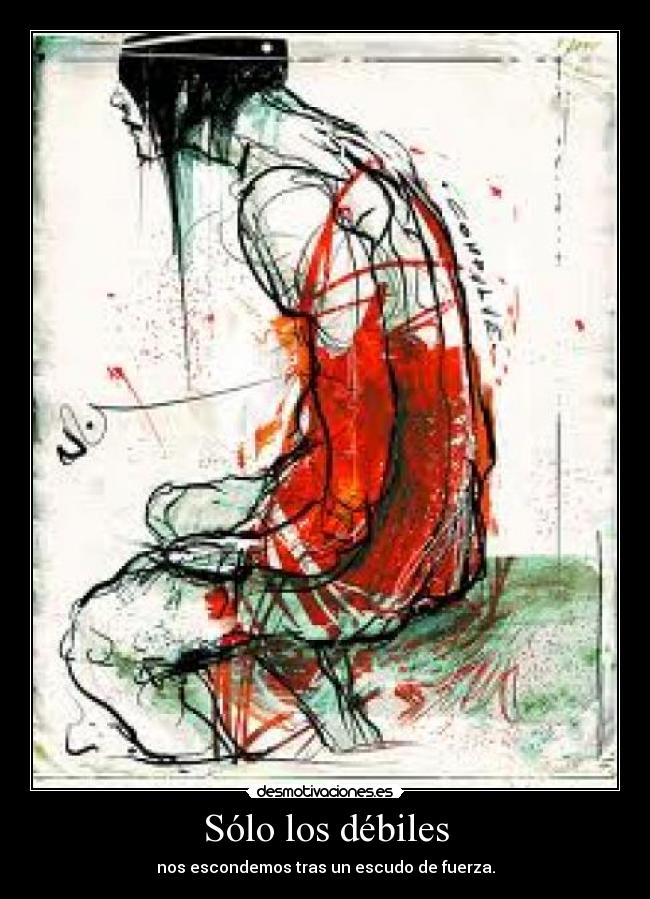 Sólo los débiles - nos escondemos tras un escudo de fuerza.