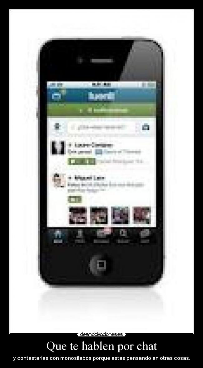 Que te hablen por chat - y contestarles con monosílabos porque estas pensando en otras cosas.