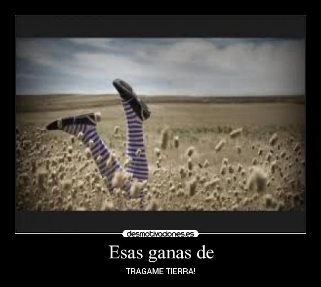 Esas ganas de - TRAGAME TIERRA!