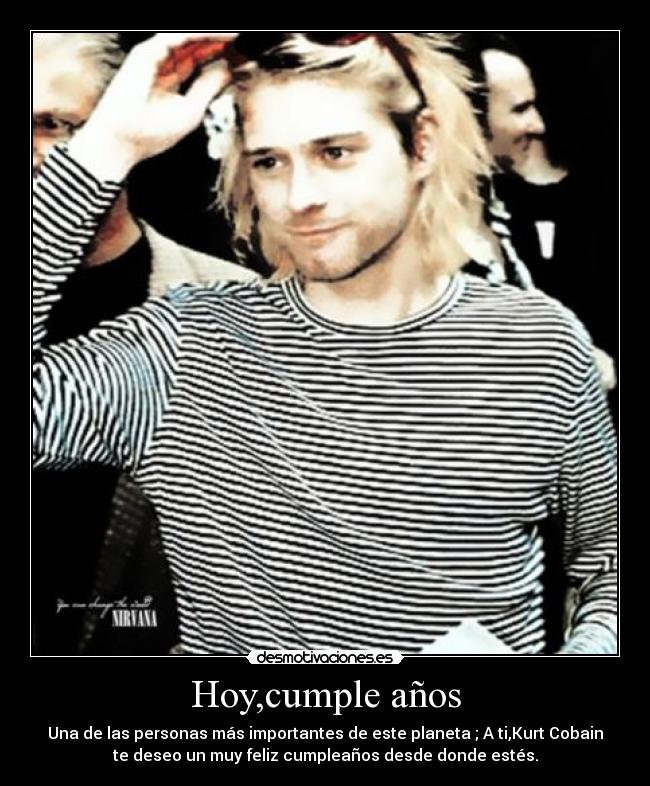 Hoy,cumple años - Una de las personas más importantes de este planeta ; A ti,Kurt Cobain
te deseo un muy feliz cumpleaños desde donde estés.