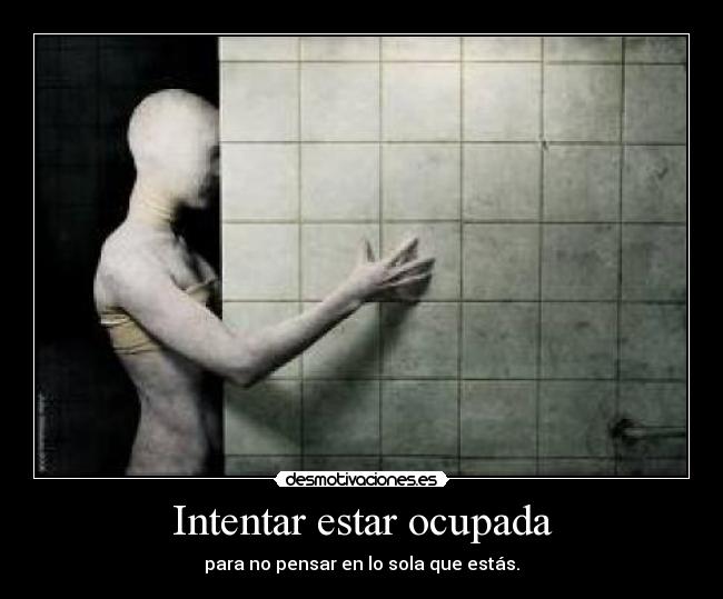 Intentar estar ocupada - para no pensar en lo sola que estás.