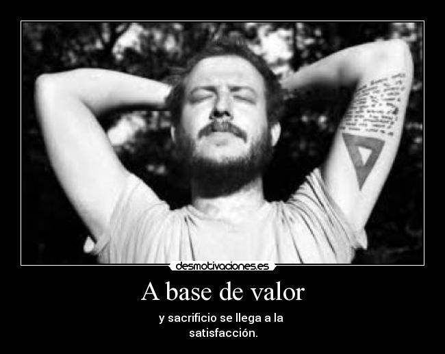A base de valor - y sacrificio se llega a la 
satisfacción.