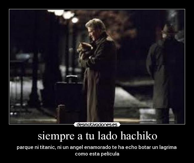 siempre a tu lado hachiko - parque ni titanic, ni un angel enamorado te ha echo botar un lagrima 
como esta película