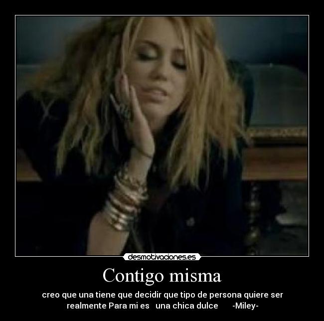Contigo misma - creo que una tiene que decidir que tipo de persona quiere ser
realmente Para mi es una chica dulce -Miley-