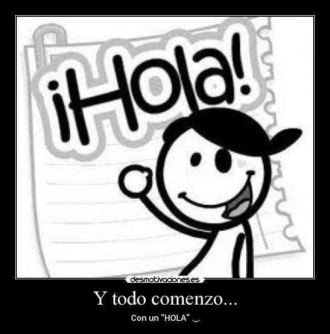 Y todo comenzo... - Con un HOLA ._.