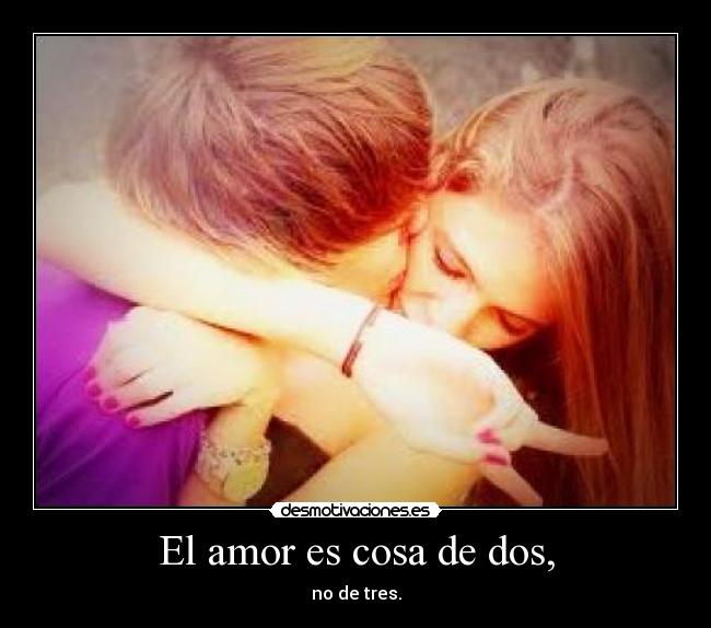 El amor es cosa de dos, - no de tres.