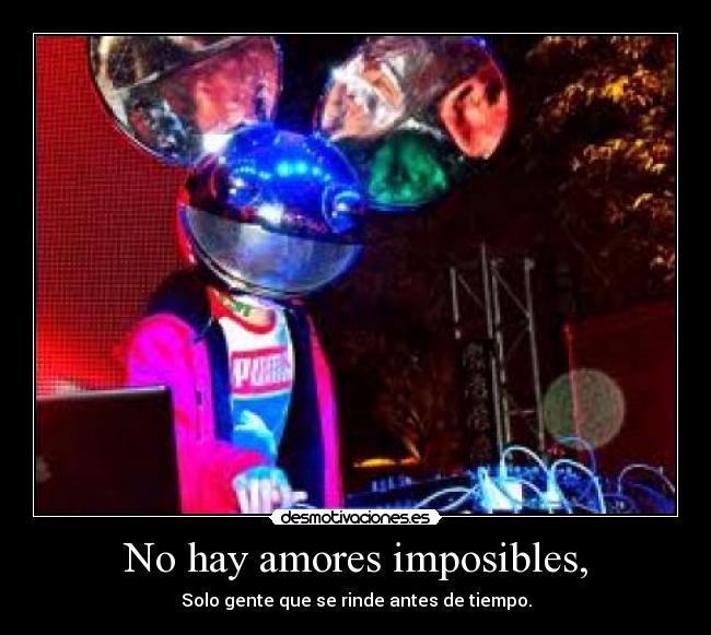 No hay amores imposibles, - Solo gente que se rinde antes de tiempo.