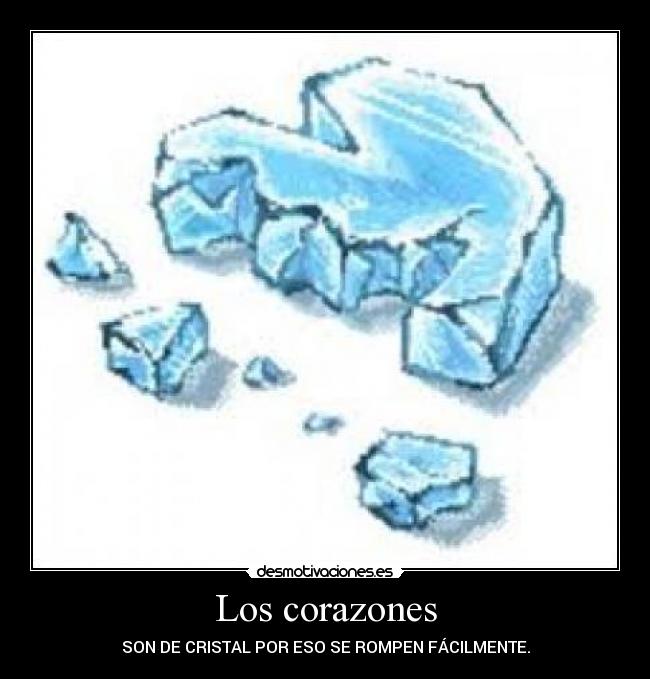 Los corazones - SON DE CRISTAL POR ESO SE ROMPEN FÁCILMENTE.
