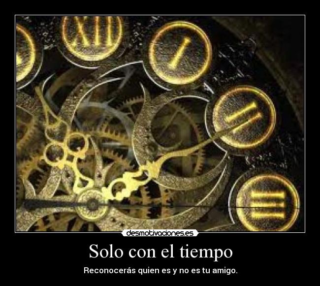 Solo con el tiempo - Reconocerás quien es y no es tu amigo.