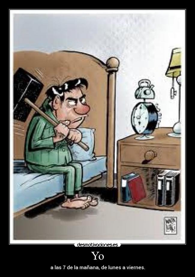 Yo - a las 7 de la mañana, de lunes a viernes.