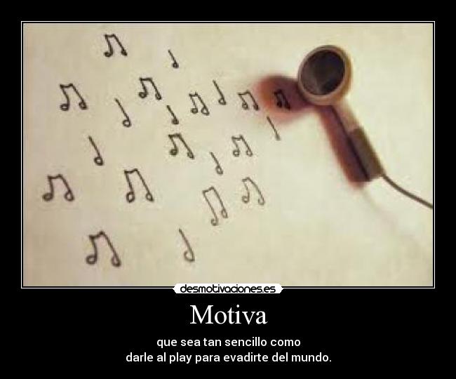 Motiva - que sea tan sencillo como
darle al play para evadirte del mundo.